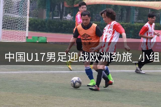 中国U17男足迎战欧洲劲旅 小组出线关键战即将打响